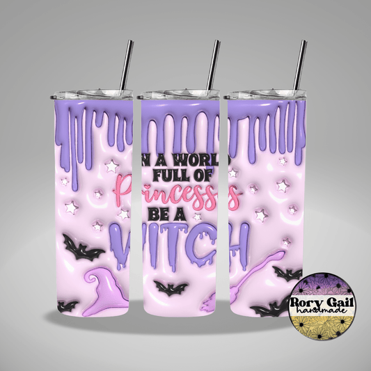 Rory Gail Handmade Tumblers In A World Full of Princesses Be A Witch with Drip 3D Inflated 20oz Tumbler